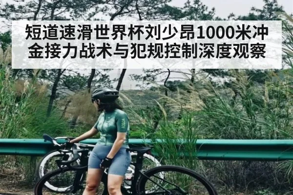 短道速滑世界杯刘少昂1000米冲金接力战术与犯规控制深度观察 | leyu